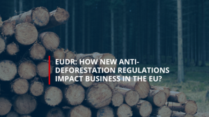 EUDR: How New Anti-Deforestation Regulations Impact Business in the EU?